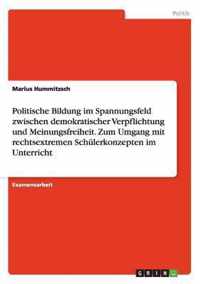 Politische Bildung im Spannungsfeld zwischen demokratischer Verpflichtung und Meinungsfreiheit. Zum Umgang mit rechtsextremen Schulerkonzepten im Unterricht