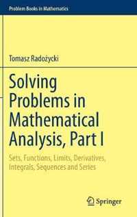 Solving Problems in Mathematical Analysis, Part I: Sets, Functions, Limits, Derivatives, Integrals, Sequences and Series