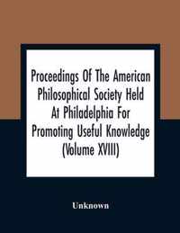 Proceedings Of The American Philosophical Society Held At Philadelphia For Promoting Useful Knowledge (Volume Xviii)