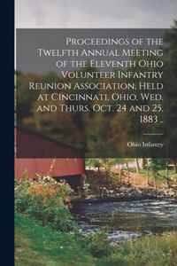 Proceedings of the Twelfth Annual Meeting of the Eleventh Ohio Volunteer Infantry Reunion Association, Held at Cincinnati, Ohio, Wed. and Thurs. Oct. 24 and 25, 1883 ..