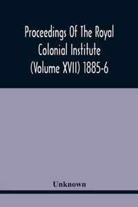 Proceedings Of The Royal Colonial Institute (Volume Xvii) 1885-6