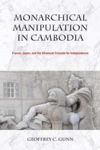 Monarchical Manipulation in Cambodia: France, Japan, and the Sihanouk Crusade for Independence