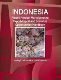 Indonesia Plastic Product Manufacturing Export-Import and Business Opportunities Handbook - Strategic Information and Contacts