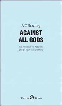 Against All Gods: Six Polemics on Religion and an Essay on Kindness