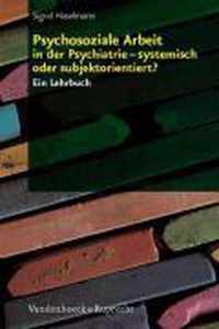 Psychosoziale Arbeit in der Psychiatrie - systemisch oder subjektorientiert?