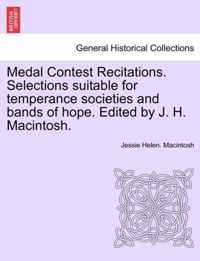 Medal Contest Recitations. Selections Suitable for Temperance Societies and Bands of Hope. Edited by J. H. Macintosh.