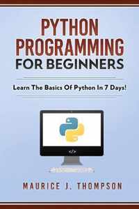 Python Programming For Beginners - Learn The Basics Of Python In 7 Days!