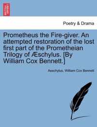 Prometheus the Fire-Giver. an Attempted Restoration of the Lost First Part of the Prometheian Trilogy of Schylus. [By William Cox Bennett.]