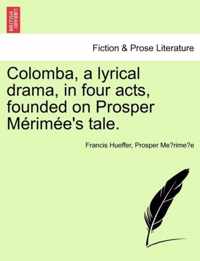 Colomba, a Lyrical Drama, in Four Acts, Founded on Prosper M Rim E's Tale.