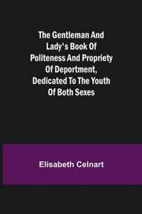 The Gentleman and Lady's Book of Politeness and Propriety of Deportment, Dedicated to the Youth of Both Sexes