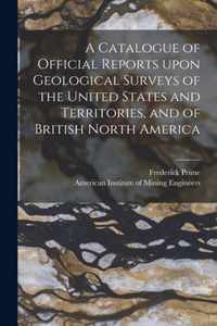 A Catalogue of Official Reports Upon Geological Surveys of the United States and Territories, and of British North America [microform]