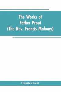 The Works of Father Prout (the Rev. Francis Mahony)