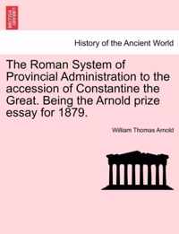 The Roman System of Provincial Administration to the Accession of Constantine the Great. Being the Arnold Prize Essay for 1879.