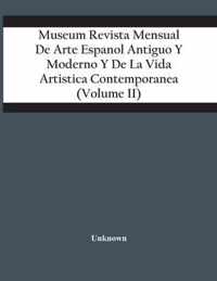 Museum Revista Mensual De Arte Espanol Antiguo Y Moderno Y De La Vida Artistica Contemporanea (Volume Ii)