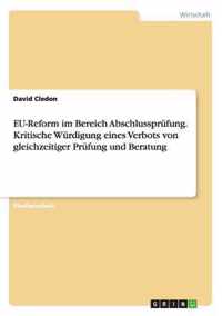 EU-Reform im Bereich Abschlussprufung. Kritische Wurdigung eines Verbots von gleichzeitiger Prufung und Beratung