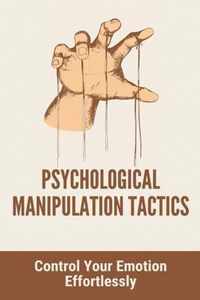 Psychological Manipulation Tactics: Control Your Emotions Effortlessly