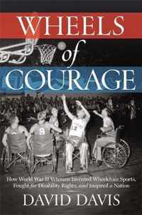 Wheels of Courage How Paralyzed Veterans from World War II Invented Wheelchair Sports, Fought for Disability Rights, and Inspired a Nation