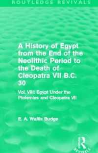 A   History of Egypt from the End of the Neolithic Period to the Death of Cleopatra VII B.C. 30 (Routledge Revivals): Vol. VIII: Egypt Under the Ptole