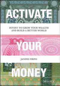 Activate Your Money - Invest to Grow Your Wealth and Build a Better World