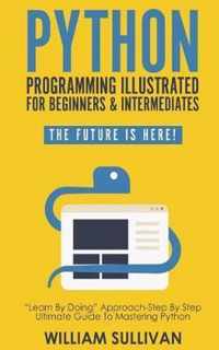 Python Programming Illustrated For Beginners & Intermediates: Learn By Doing Approach-Step By Step Ultimate Guide To Mastering Python