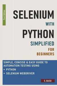 Selenium with Python Simplified For Beginners - Simple, Concise & Easy guide to Automation Testing using Python and Selenium WebDriver