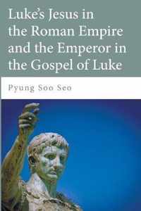 Luke's Jesus in the Roman Empire and the Emperor in the Gospel of Luke