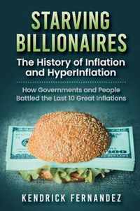 Starving Billionaires: The History of Inflation and HyperInflation: How Governments and People Battled the Last 10 Great Inflations: The History of Inflation and HyperInflation