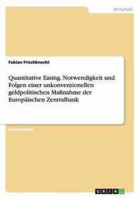 Quantitative Easing. Notwendigkeit und Folgen einer unkonventionellen geldpolitischen Massnahme der Europaischen Zentralbank