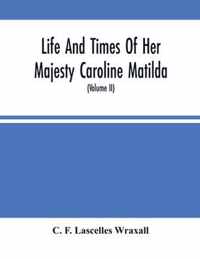 Life And Times Of Her Majesty Caroline Matilda, Queen Of Denmark And Norway, And Sister Of H. M. George Iii Of England, From Family Documents And Private State Archives (Volume Ii)