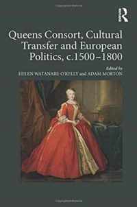 Queens Consort, Cultural Transfer and European Politics, c.1500-1800