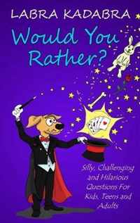 Would You Rather? Silly, Challenging and Hilarious Questions For Kids, Teens and Adults