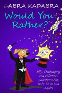 Would You Rather? Silly, Challenging and Hilarious Questions For Kids, Teens and Adults