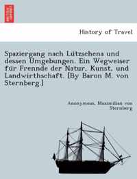 Spaziergang Nach Lu Tzschena Und Dessen Umgebungen. Ein Wegweiser Fu R Frennde Der Natur, Kunst, Und Landwirthschaft. [By Baron M. Von Sternberg.]