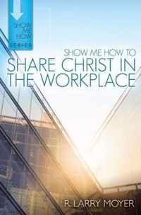 Show Me How to Share Christ in the Workplace