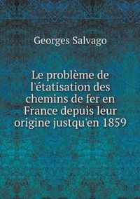 Le probleme de l'etatisation des chemins de fer en France depuis leur origine justqu'en 1859