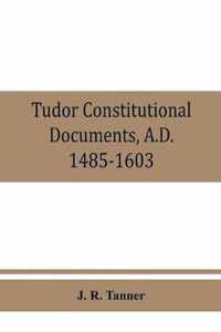 Tudor constitutional documents, A.D. 1485-1603 with an Historical Commentary