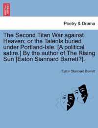 The Second Titan War Against Heaven; Or the Talents Buried Under Portland-Isle. [A Political Satire.] by the Author of the Rising Sun [Eaton Stannard Barrett?].