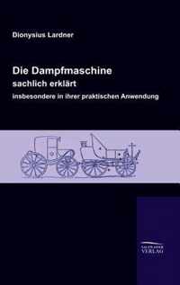 Die Dampfmaschine, sachlich erklart, insbesondere in ihrer praktischen Anwendung