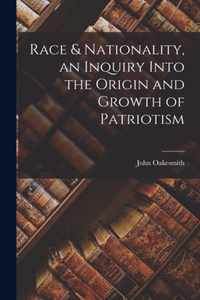 Race & Nationality, an Inquiry Into the Origin and Growth of Patriotism