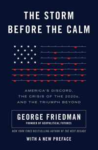 The Storm Before the Calm America's Discord, the Coming Crisis of the 2020s, and the Triumph Beyond