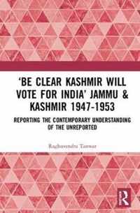 'Be Clear Kashmir will Vote for India' Jammu & Kashmir 1947-1953