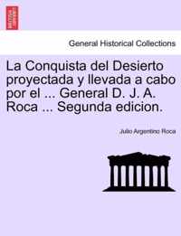 La Conquista del Desierto proyectada y llevada a cabo por el ... General D. J. A. Roca ... Segunda edicion.