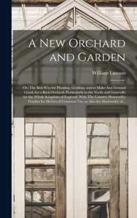 A New Orchard and Garden: or, The Best Way for Planting, Grafting, and to Make Any Ground Good, for a Rich Orchard