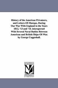 History of the American Privateers, and Letters-Of-Marque, During Our War With England in the Years 1812, '13 and '14. interspersed With Several Naval Battles Between American and British Ships-Of-War. by George Coggeshall.