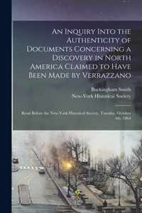 An Inquiry Into the Authenticity of Documents Concerning a Discovery in North America Claimed to Have Been Made by Verrazzano [microform]