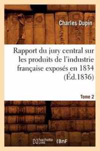 Rapport Du Jury Central Sur Les Produits de l'Industrie Francaise Exposes En 1834. Tome 2 (Ed.1836)