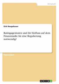 Ratingagenturen und ihr Einfluss auf dem Finanzmarkt. Ist eine Regulierung notwendig?