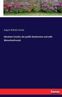 Abraham Lincoln, der grosse Staatsmann und edle Menschenfreund