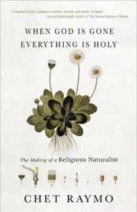 When God Is Gone, Everything Is Holy: The Making Of A Religious Naturalist