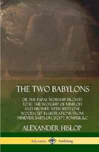 The Two Babylons: or the Papal Worship Proved to Be the Worship of Nimrod and His Wife